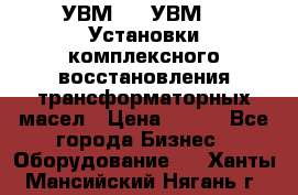 УВМ-01, УВМ-03 Установки комплексного восстановления трансформаторных масел › Цена ­ 111 - Все города Бизнес » Оборудование   . Ханты-Мансийский,Нягань г.